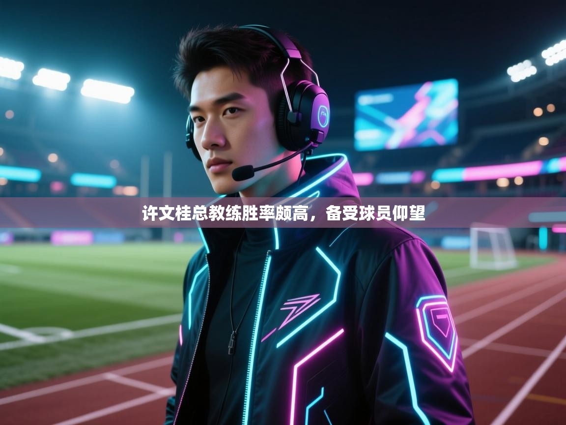 许文桂总教练胜率颇高，备受球员仰望  第2张