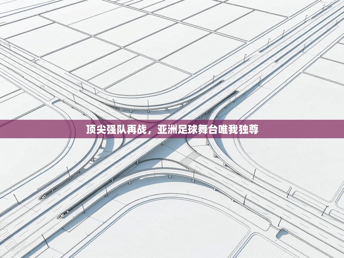 顶尖强队再战,亚洲足球舞台唯我独尊 第2张