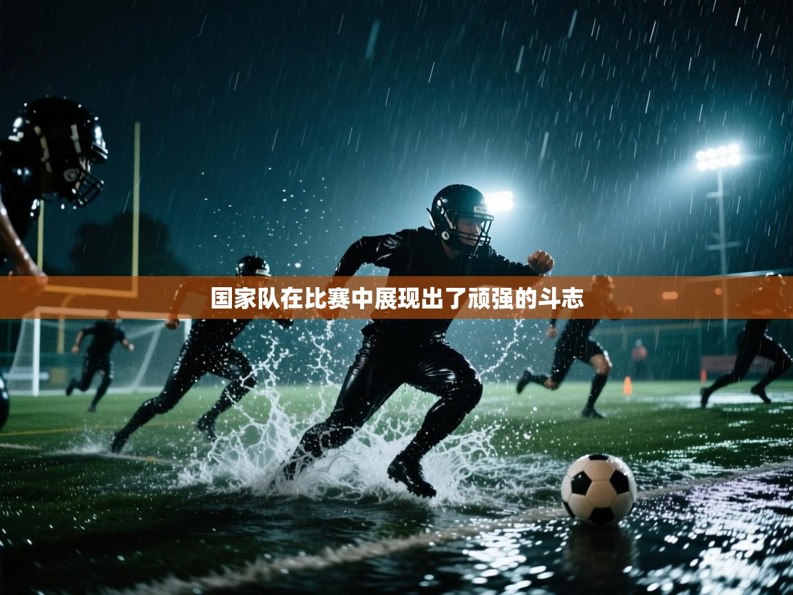 国家队在比赛中展现出了顽强的斗志  第2张