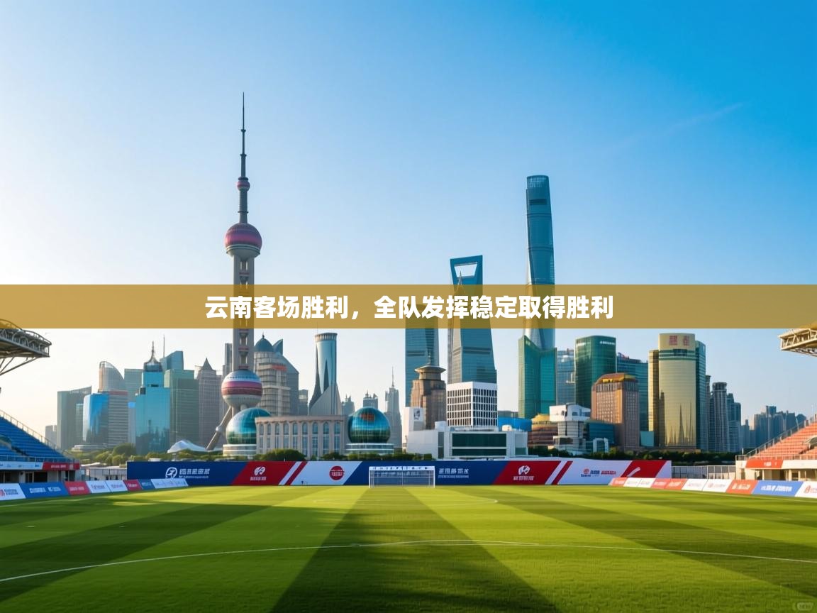 云南客场胜利，全队发挥稳定取得胜利  第1张