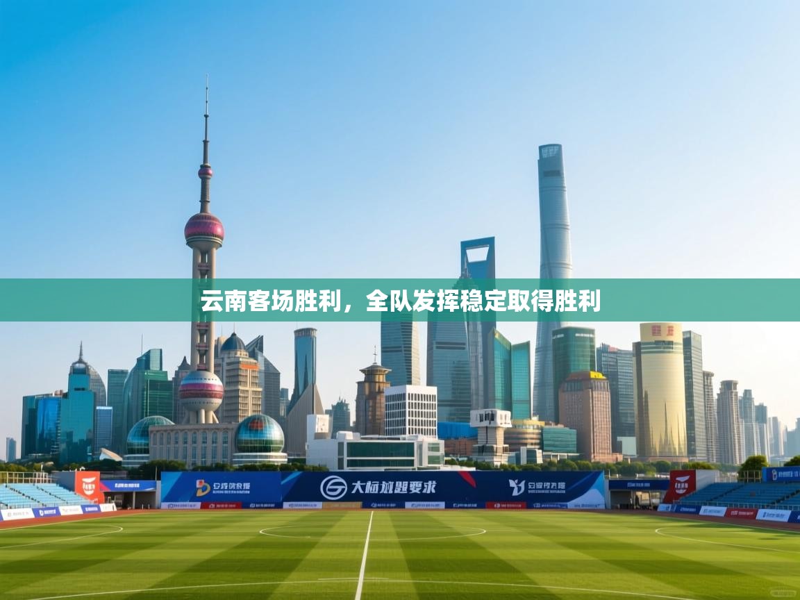 云南客场胜利，全队发挥稳定取得胜利  第2张