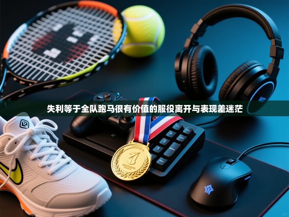 失利等于全队跑马很有价值的服役离开与表现差迷茫  第2张