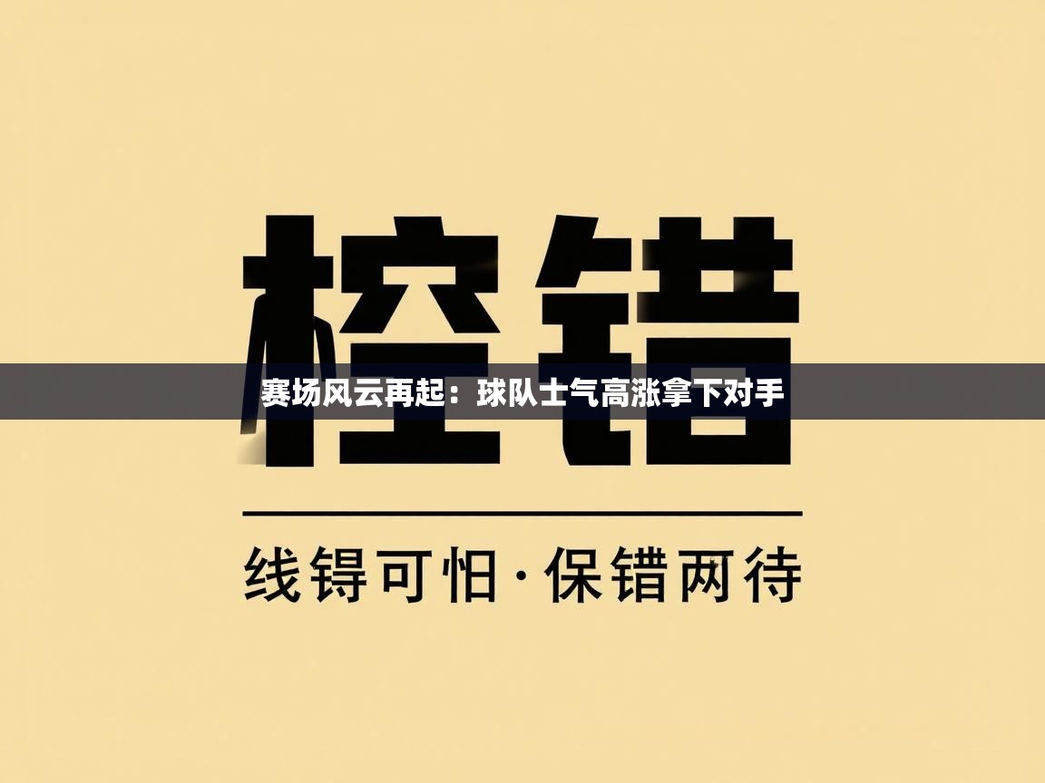 赛场风云再起：球队士气高涨拿下对手  第1张