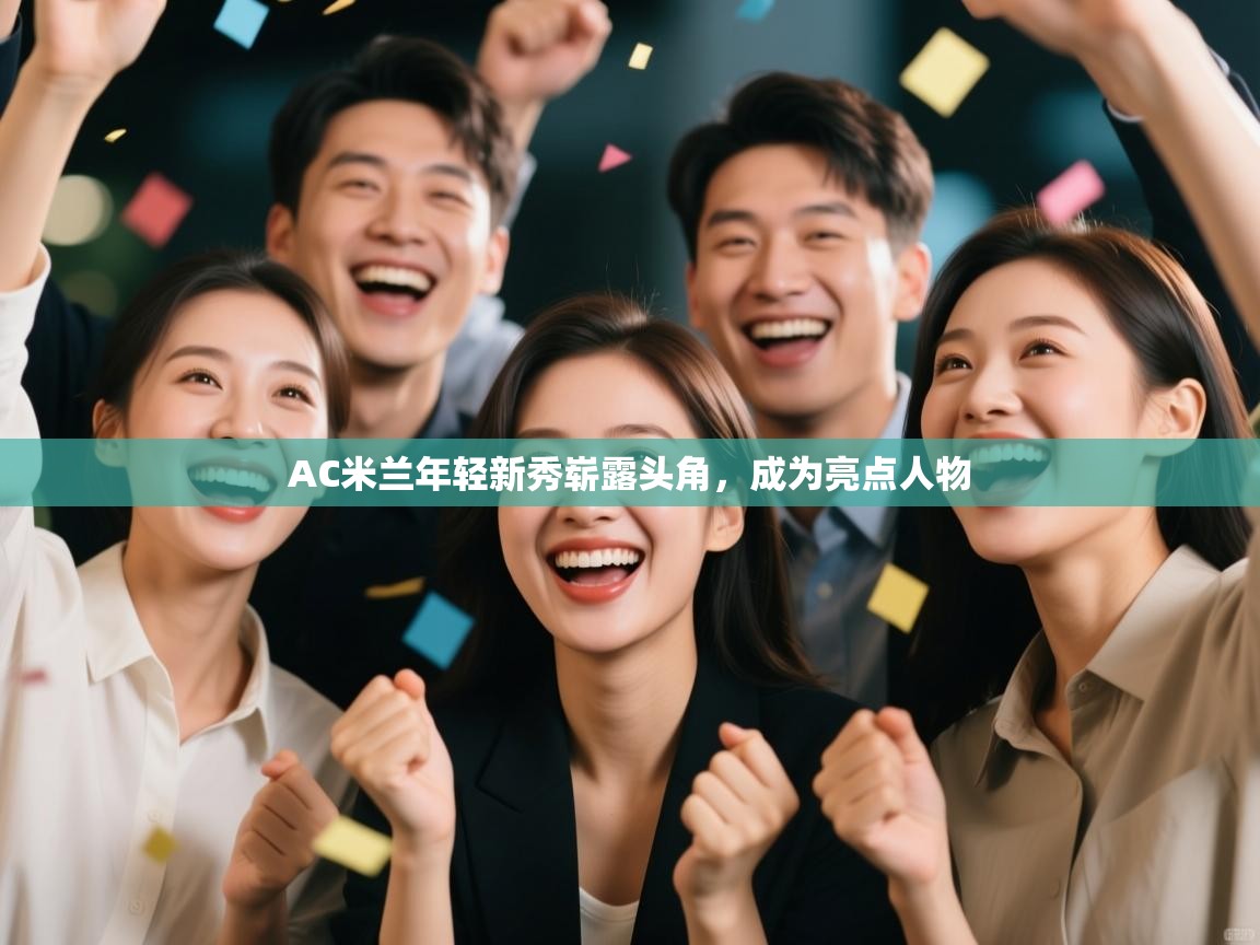 AC米兰年轻新秀崭露头角,成为亮点人物 第1张