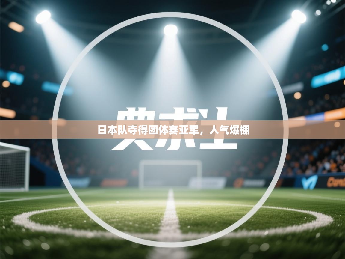 日本队夺得团体赛亚军，人气爆棚  第1张
